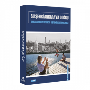 SU ŞEHRİ ANKARA’YA DOĞRU: Ankara’nın Estetik Su ile Yeniden Tanışması